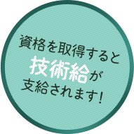 資格を取得すると技術給が支給されます！