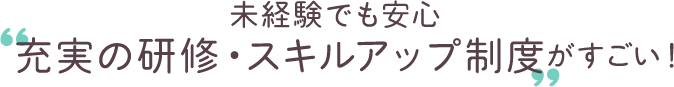 未経験でも安心‟充実の研修・スキルアップ制度”がすごい！