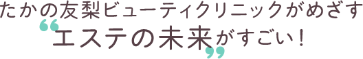 たかの友梨ビューティクリニックがめざす‟エステの未来”がすごい！