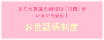 あなた専属の相談役（同僚）がいるから安心！【お世話係制度】