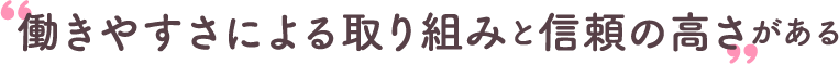 働きやすさによる取り組みと信頼の高さがある