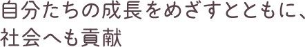 自分たちの成長をめざすとともに、社会へ貢献