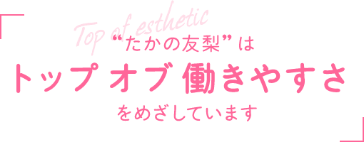 ‟たかの友梨”はトップ オブ 働きやすさをめざしています