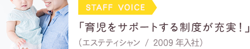 《STAFF VOICE》「育児をサポートする制度が充実！」(エステティシャン / 2009年入社）