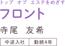 フロント 寺尾友希 （中途入社│勤続4年）