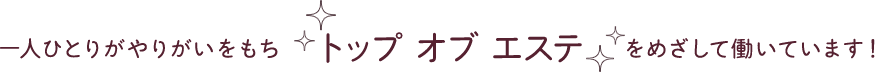 一人ひとりがやりがいをもちトップ オブ エステをめざして働いています!