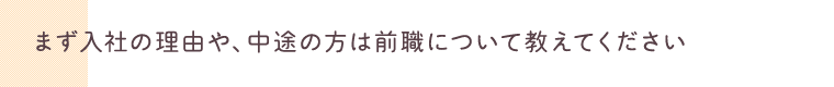 まず入社の理由や、中途の方は前職について教えてください