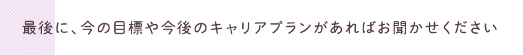 最後に、今の目標や今後のキャリアプランがあればお聞かせください